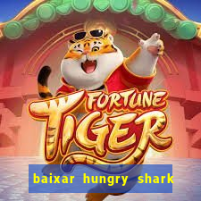 baixar hungry shark evolution dinheiro infinito